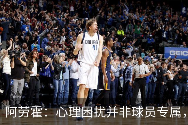 阿劳霍：心理困扰并非球员专属，整个社会很多人都承受同样的煎熬